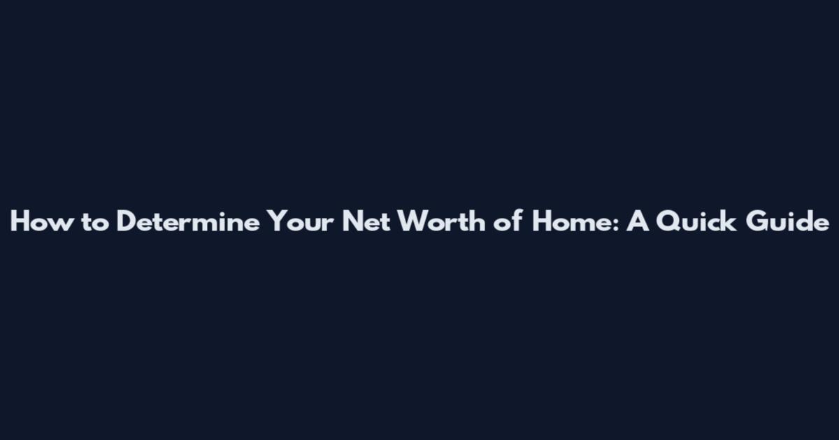 How to Determine Your Net Worth of Home: A Quick Guide