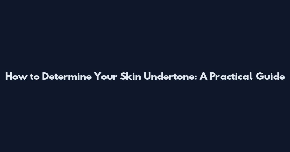 How to Determine Your Skin Undertone: A Practical Guide