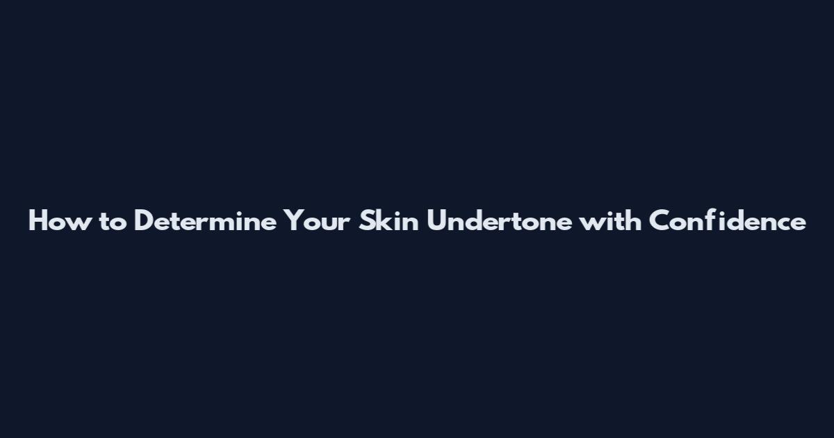 How to Determine Your Skin Undertone with Confidence