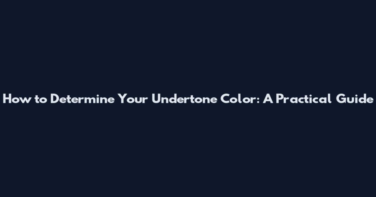 How to Determine Your Undertone Color: A Practical Guide