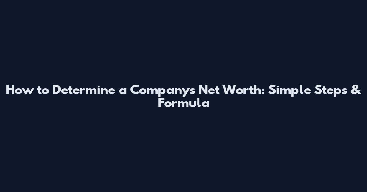How to Determine a Company's Net Worth: Simple Steps & Formula