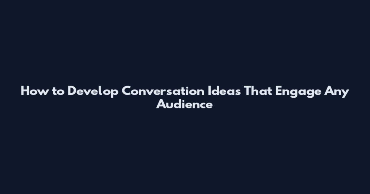 How to Develop Conversation Ideas That Engage Any Audience