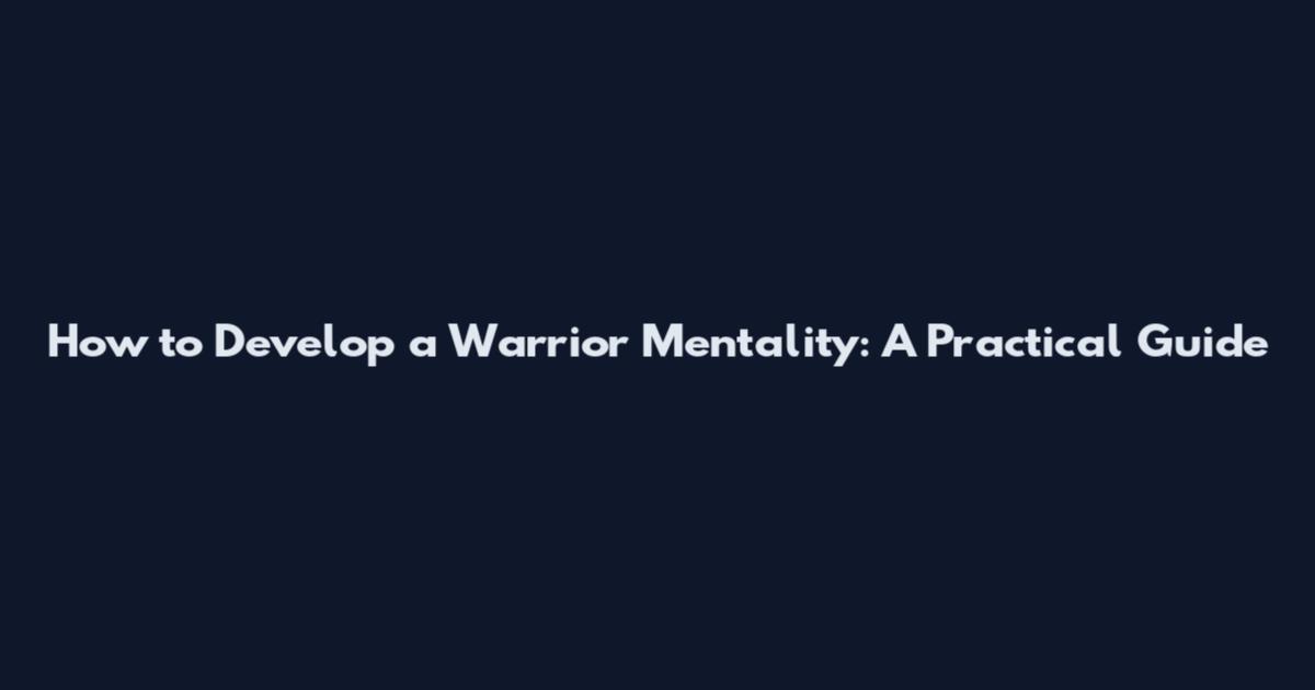 How to Develop a Warrior Mentality: A Practical Guide