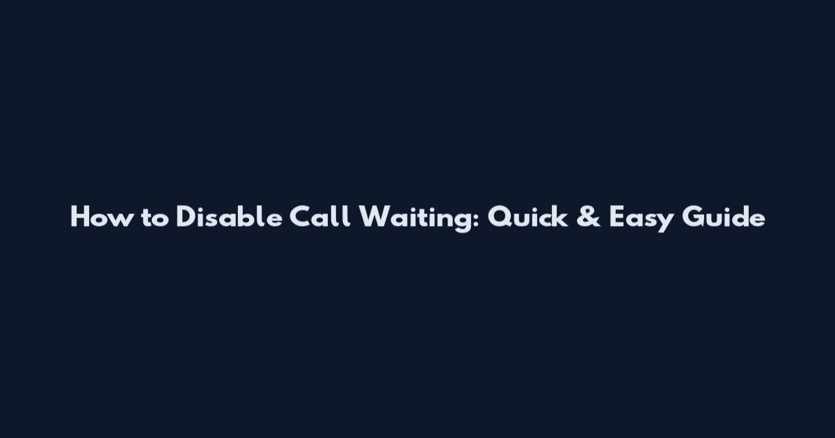 How to Disable Call Waiting: Quick & Easy Guide