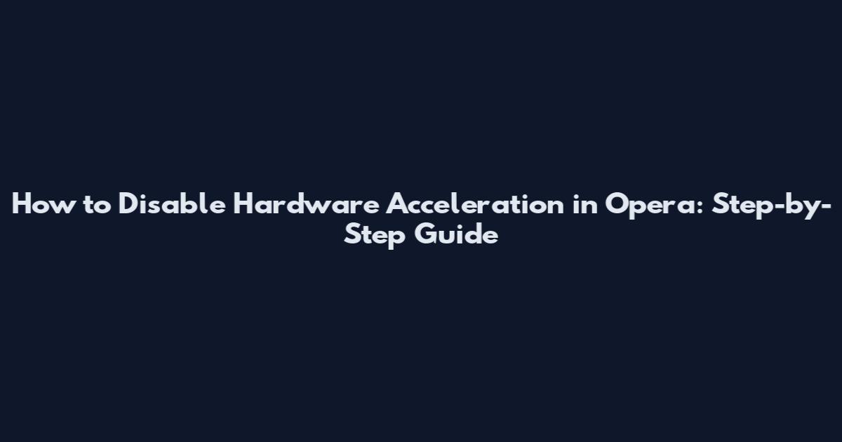 How to Disable Hardware Acceleration in Opera: Step-by-Step Guide