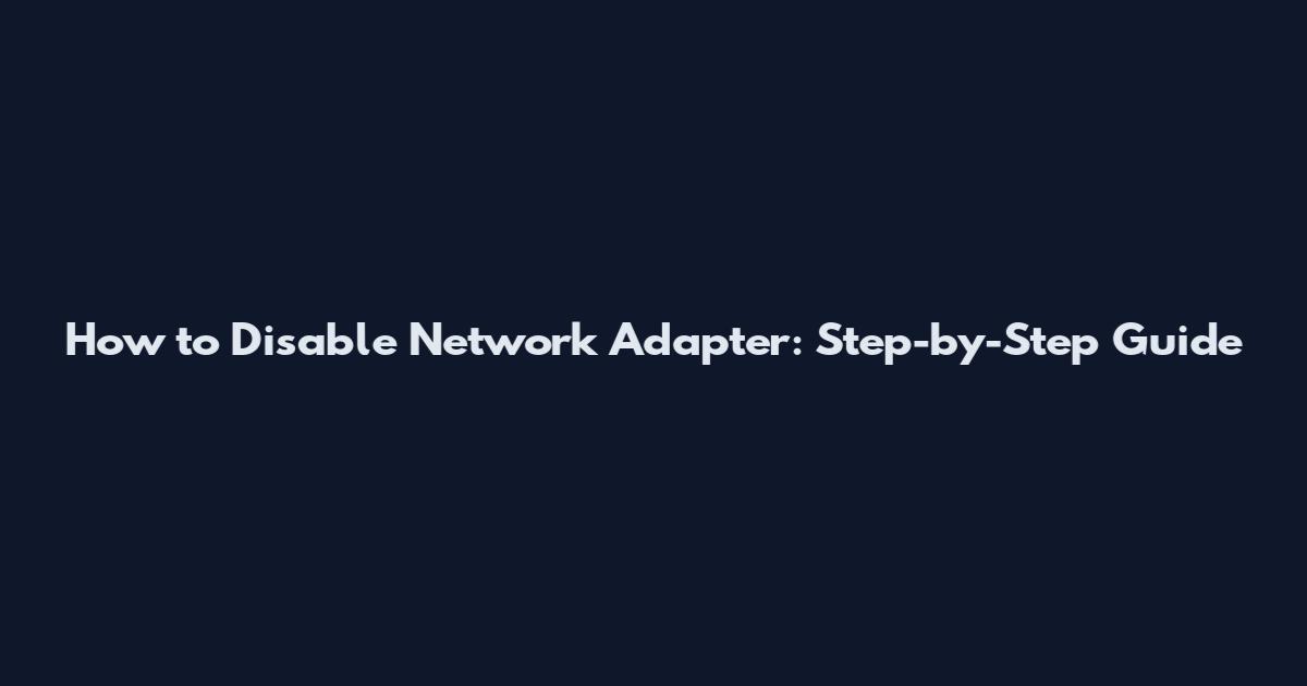 How to Disable Network Adapter: Step-by-Step Guide