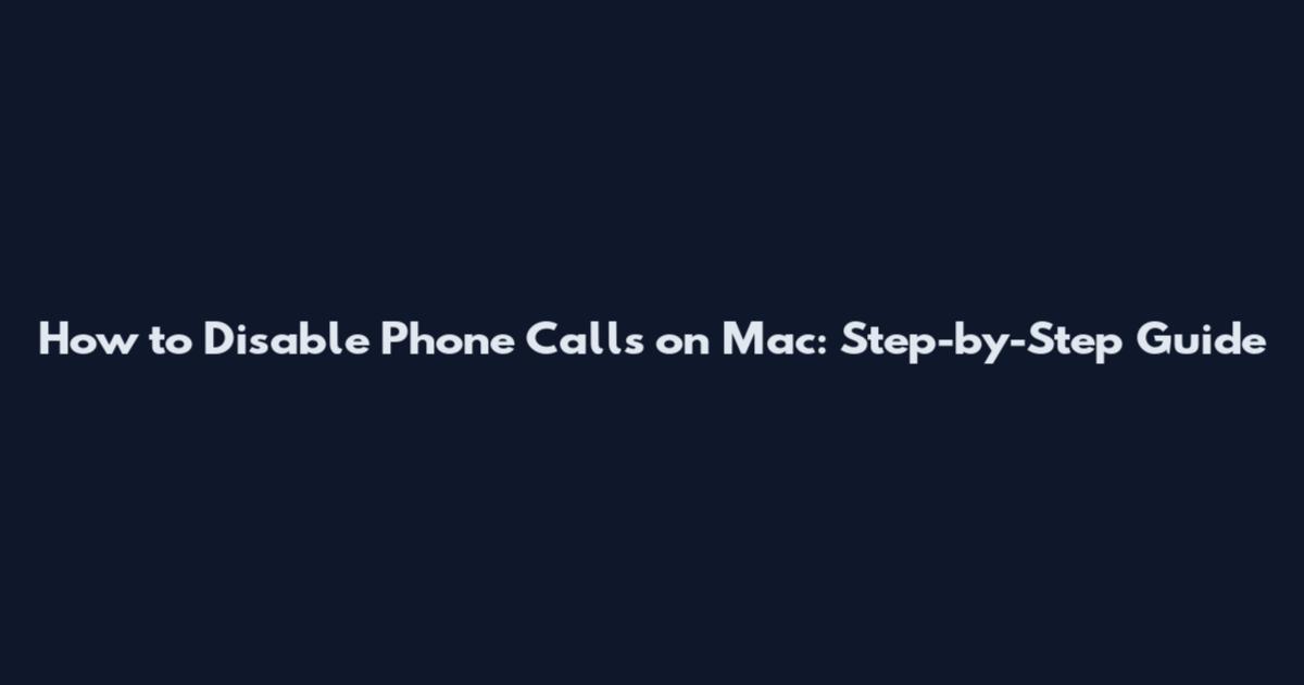 How to Disable Phone Calls on Mac: Step-by-Step Guide