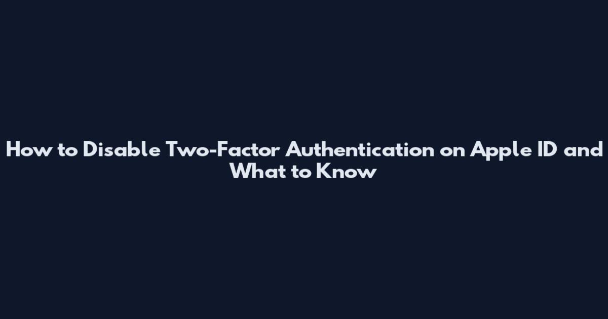 How to Disable Two-Factor Authentication on Apple ID and What to Know