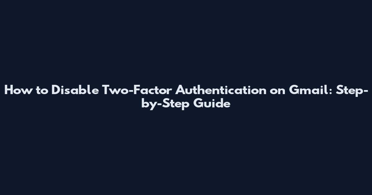 How to Disable Two-Factor Authentication on Gmail: Step-by-Step Guide