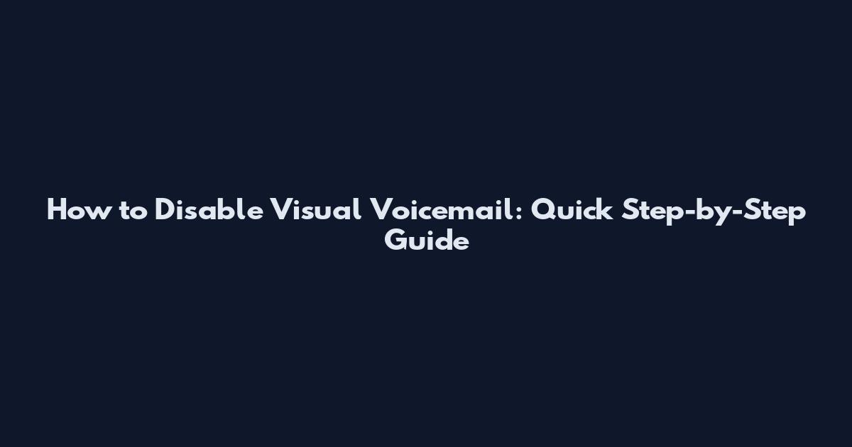How to Disable Visual Voicemail: Quick Step-by-Step Guide