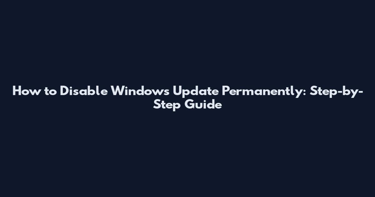 How to Disable Windows Update Permanently: Step-by-Step Guide