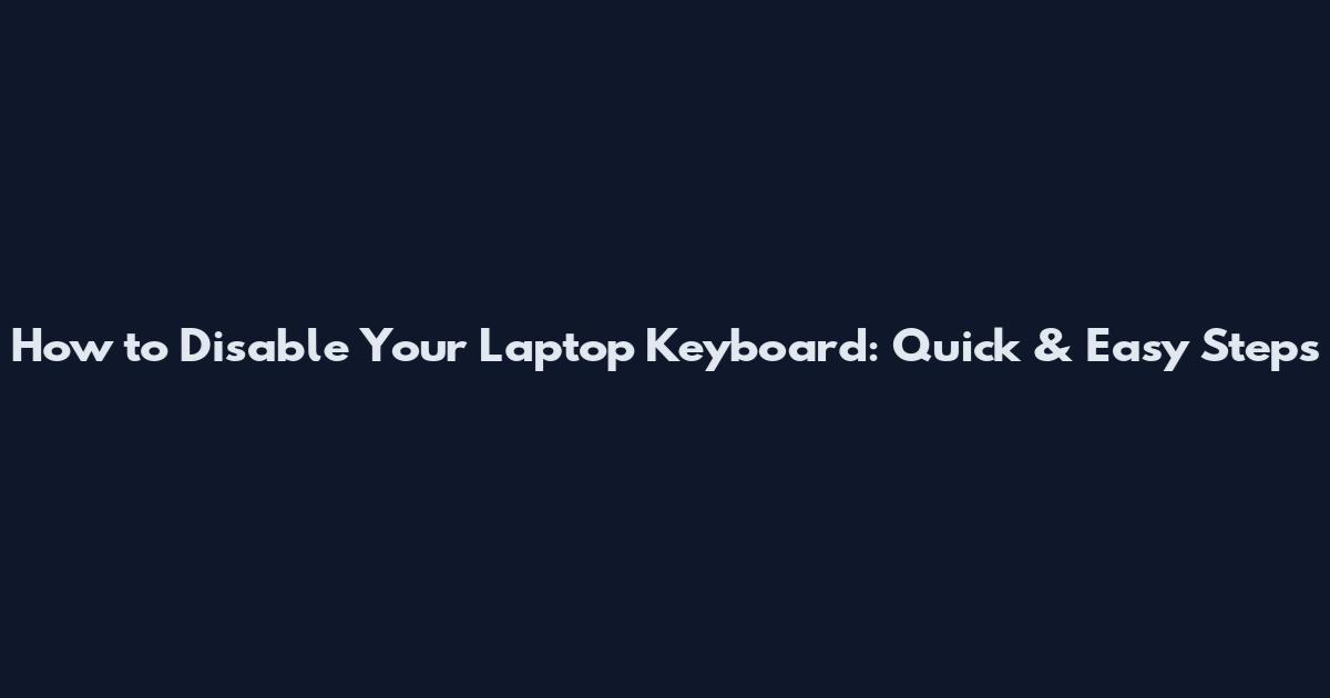 How to Disable Your Laptop Keyboard: Quick & Easy Steps
