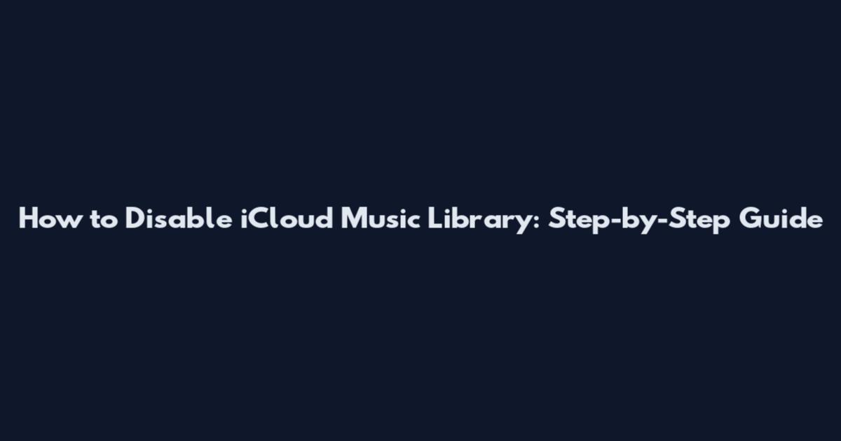 How to Disable iCloud Music Library: Step-by-Step Guide