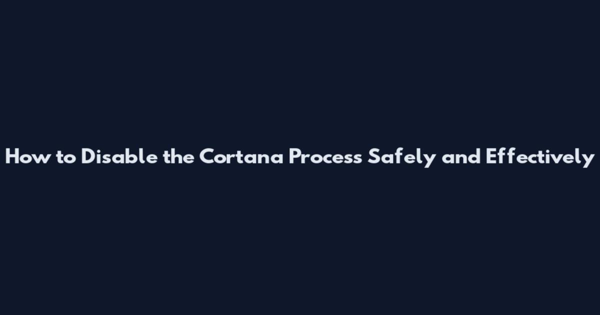 How to Disable the Cortana Process Safely and Effectively