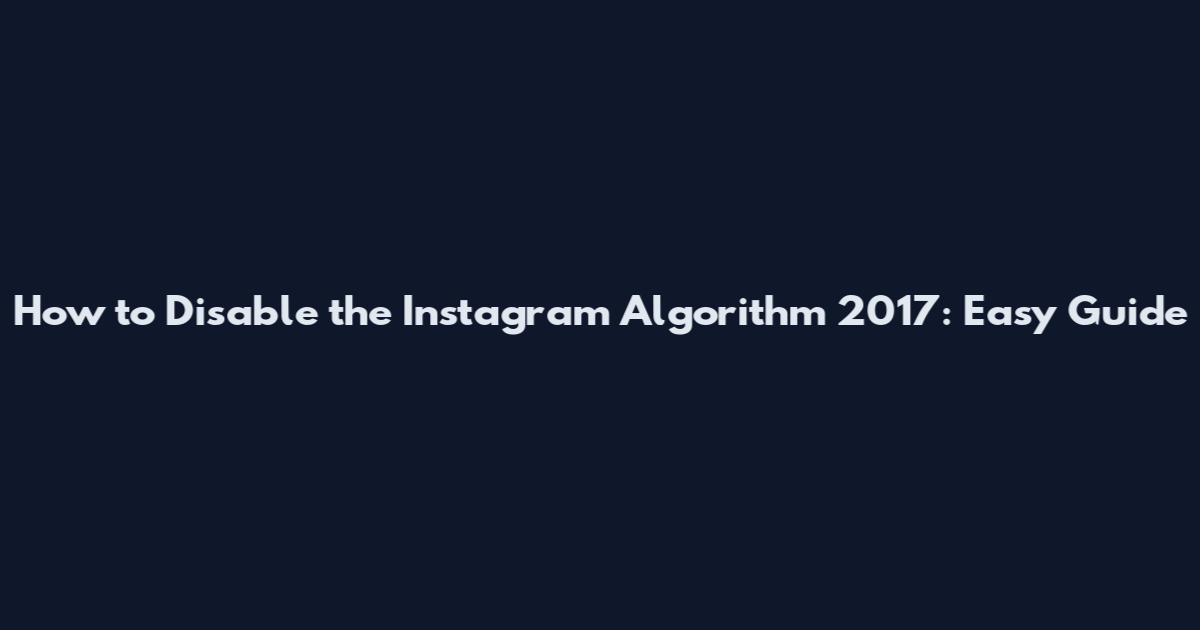 How to Disable the Instagram Algorithm 2017: Easy Guide