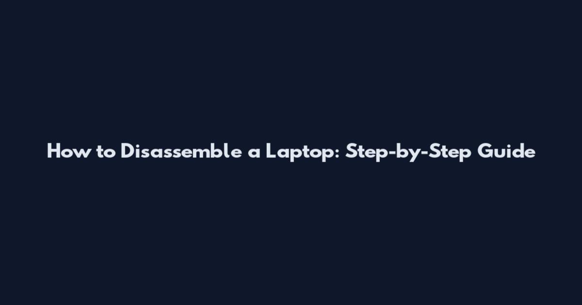 How to Disassemble a Laptop: Step-by-Step Guide