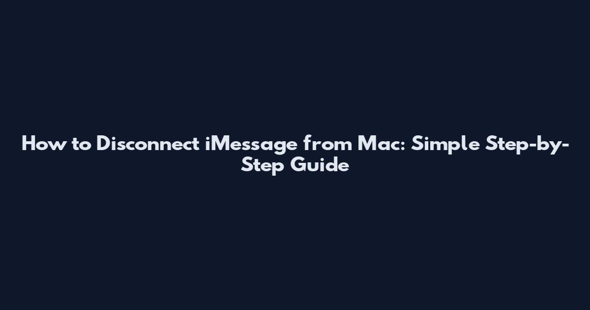 How to Disconnect iMessage from Mac: Simple Step-by-Step Guide