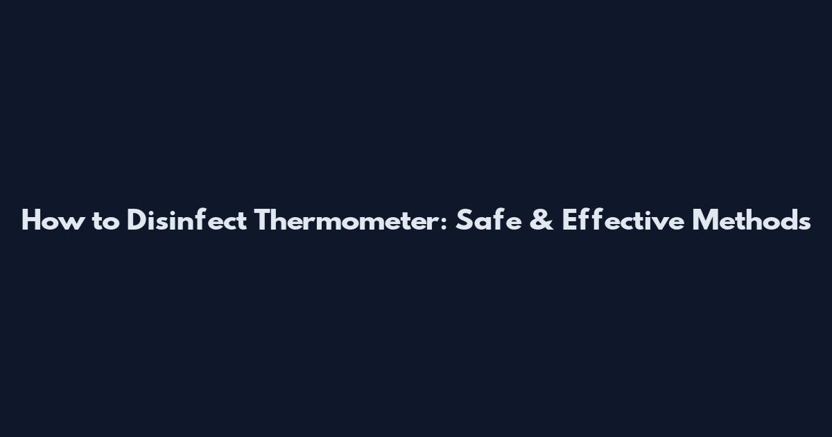 How to Disinfect Thermometer: Safe & Effective Methods