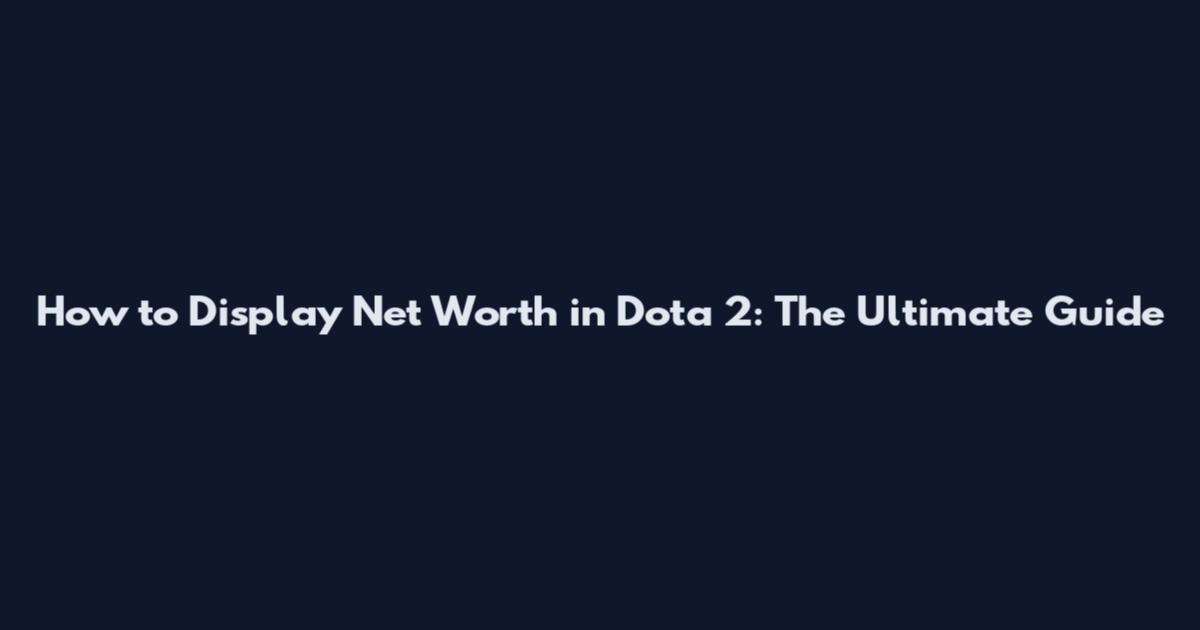 How to Display Net Worth in Dota 2: The Ultimate Guide