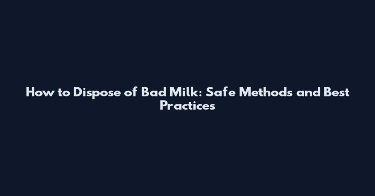 How to Dispose of Bad Milk: Safe Methods and Best Practices