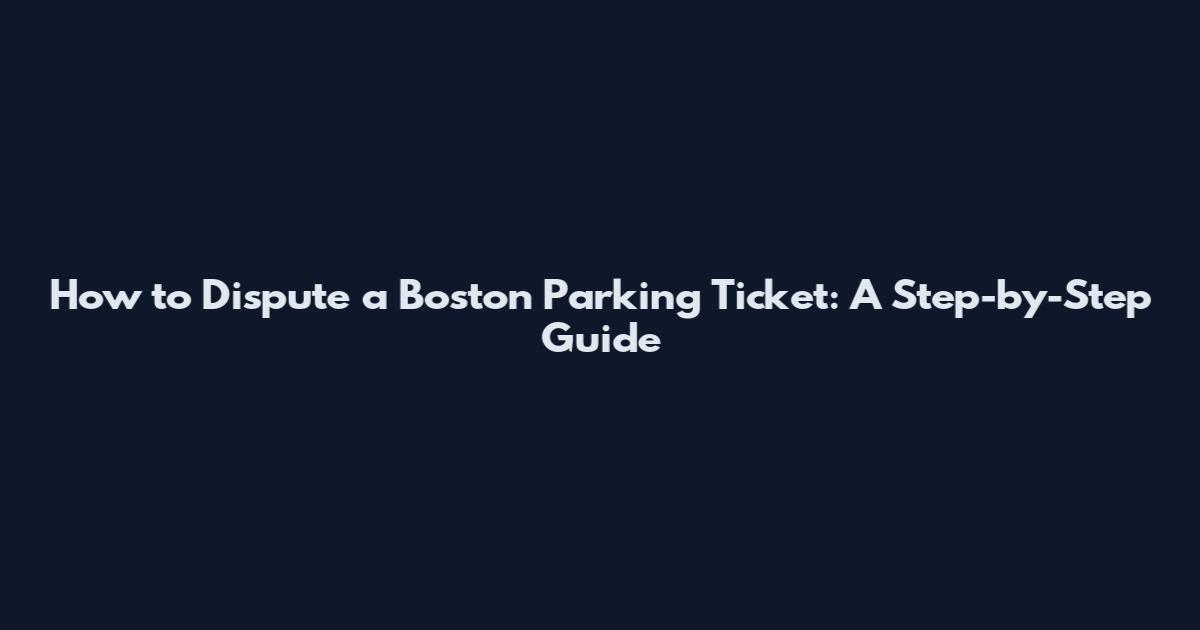 How to Dispute a Boston Parking Ticket: A Step-by-Step Guide