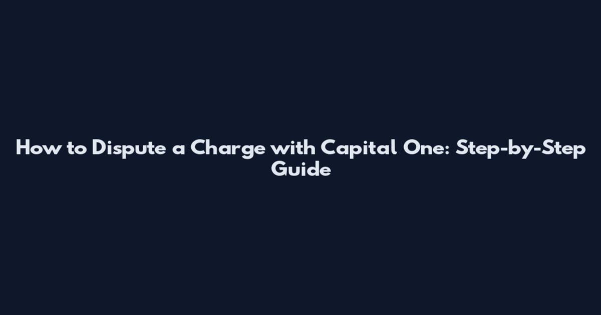 How to Dispute a Charge with Capital One: Step-by-Step Guide