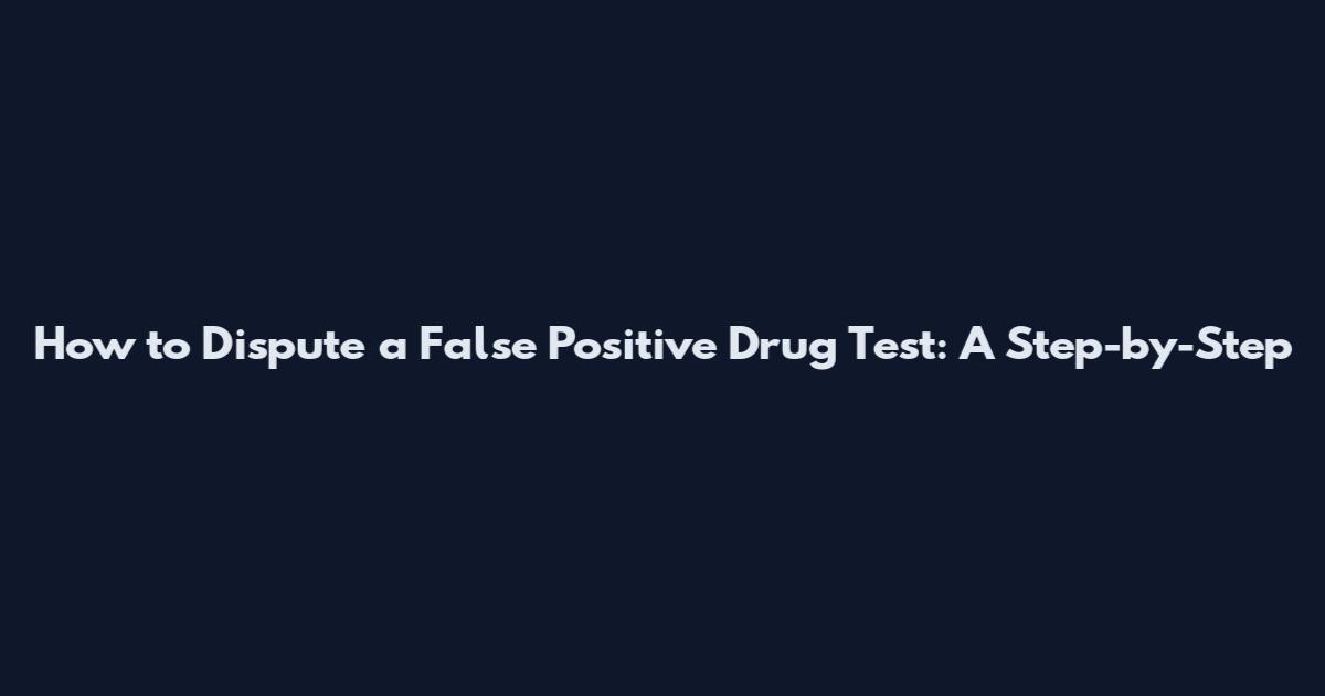 How to Dispute a False Positive Drug Test: A Step-by-Step