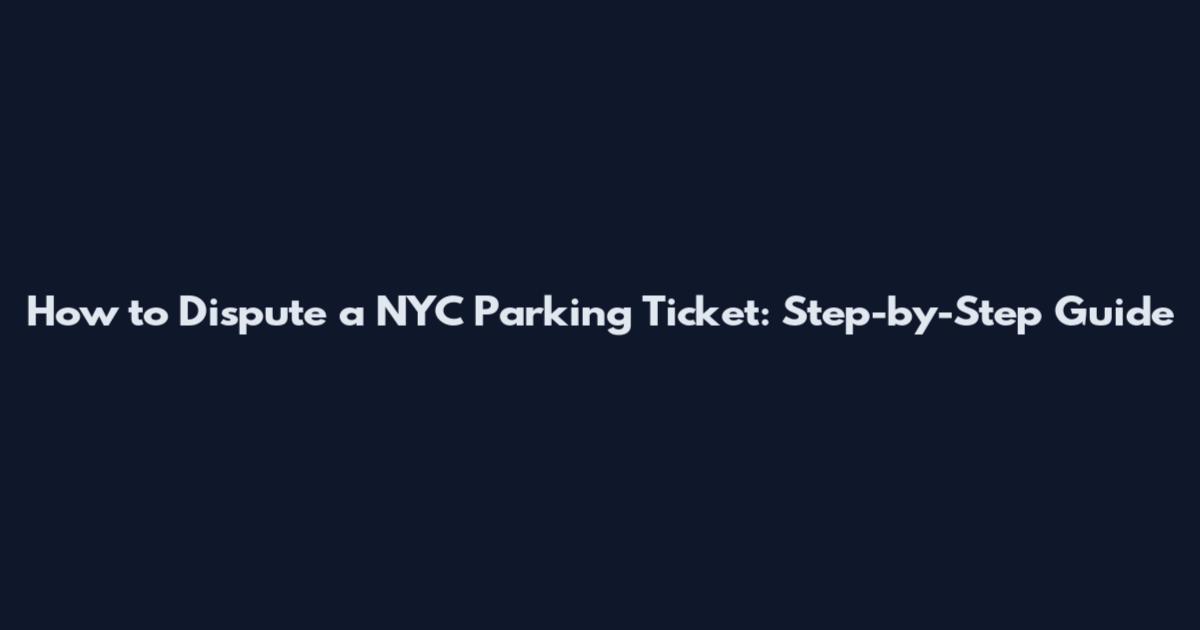 How to Dispute a NYC Parking Ticket: Step-by-Step Guide
