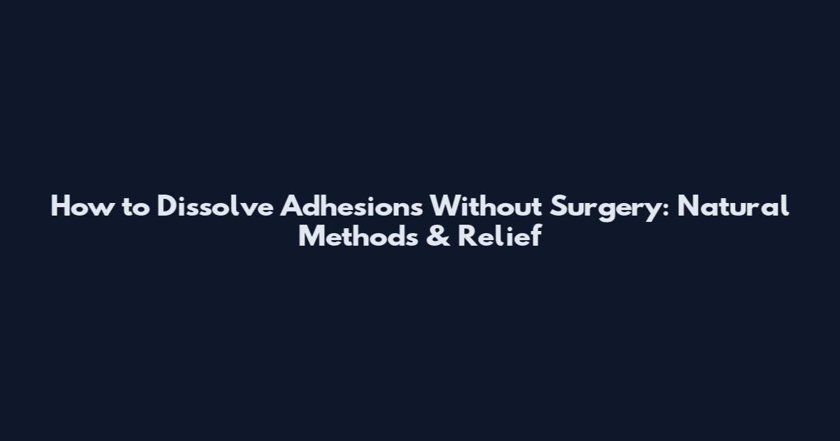 How to Dissolve Adhesions Without Surgery: Natural Methods & Relief