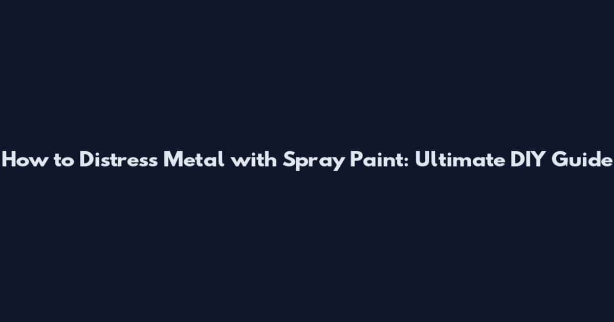 How to Distress Metal with Spray Paint: Ultimate DIY Guide