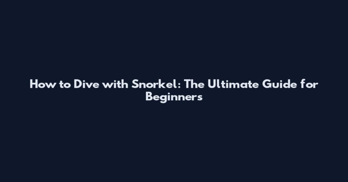 How to Dive with Snorkel: The Ultimate Guide for Beginners