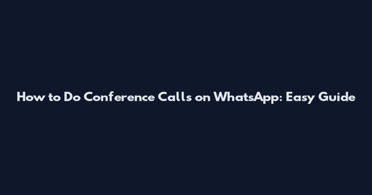 How to Do Conference Calls on WhatsApp: Easy Guide