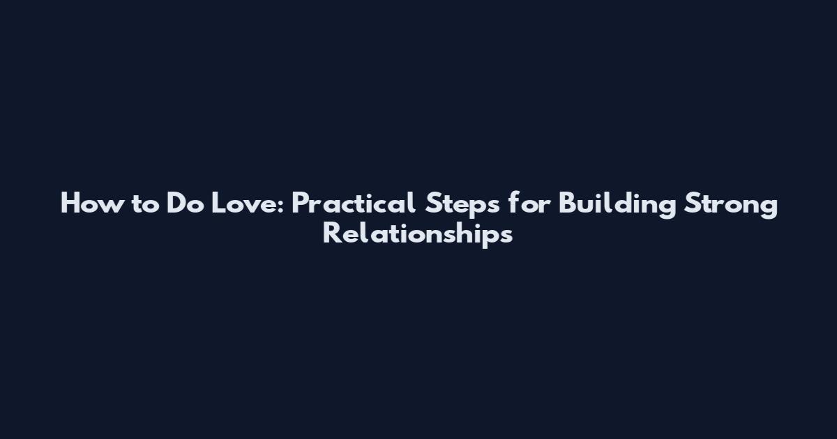 How to Do Love: Practical Steps for Building Strong Relationships