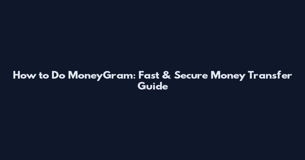 How to Do MoneyGram: Fast & Secure Money Transfer Guide