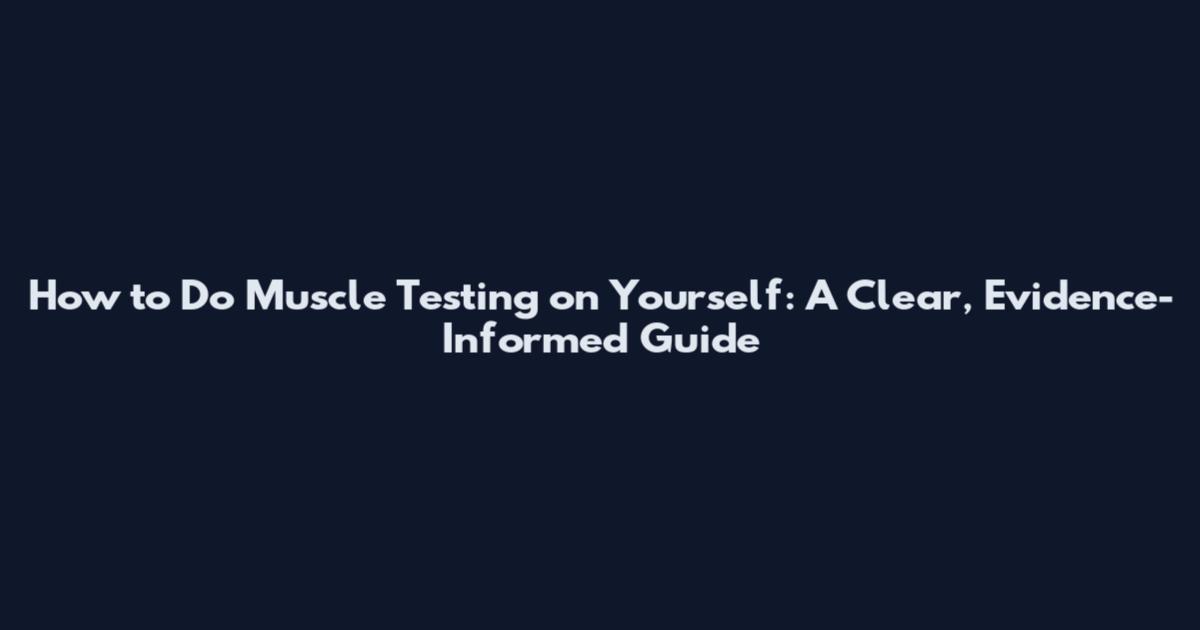 How to Do Muscle Testing on Yourself: A Clear, Evidence-Informed Guide