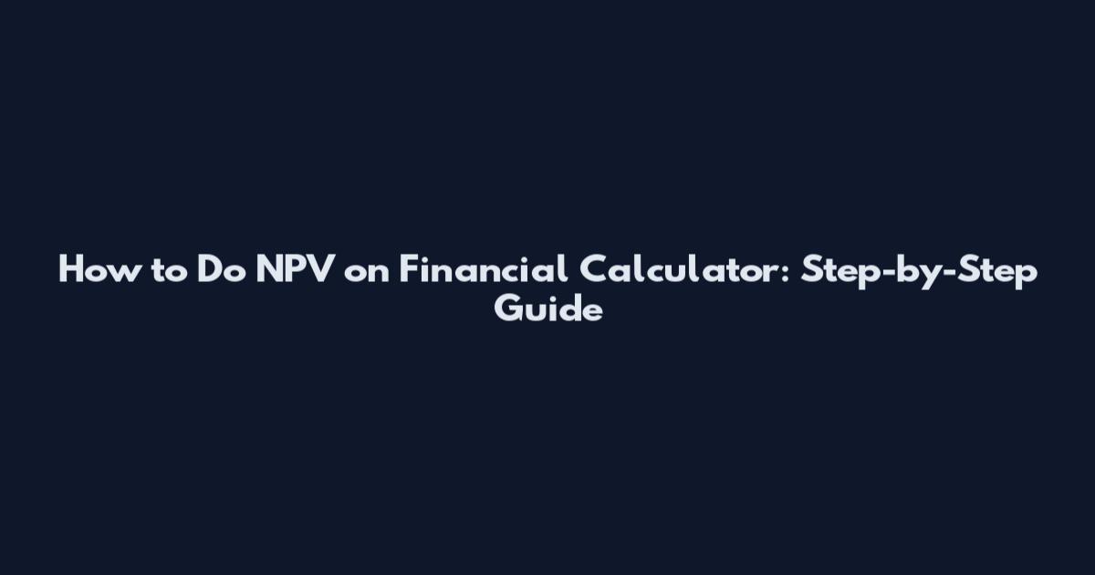 How to Do NPV on Financial Calculator: Step-by-Step Guide