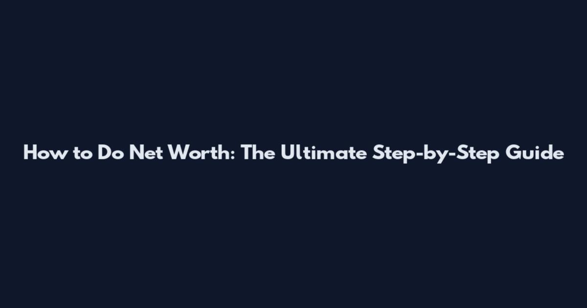 How to Do Net Worth: The Ultimate Step-by-Step Guide