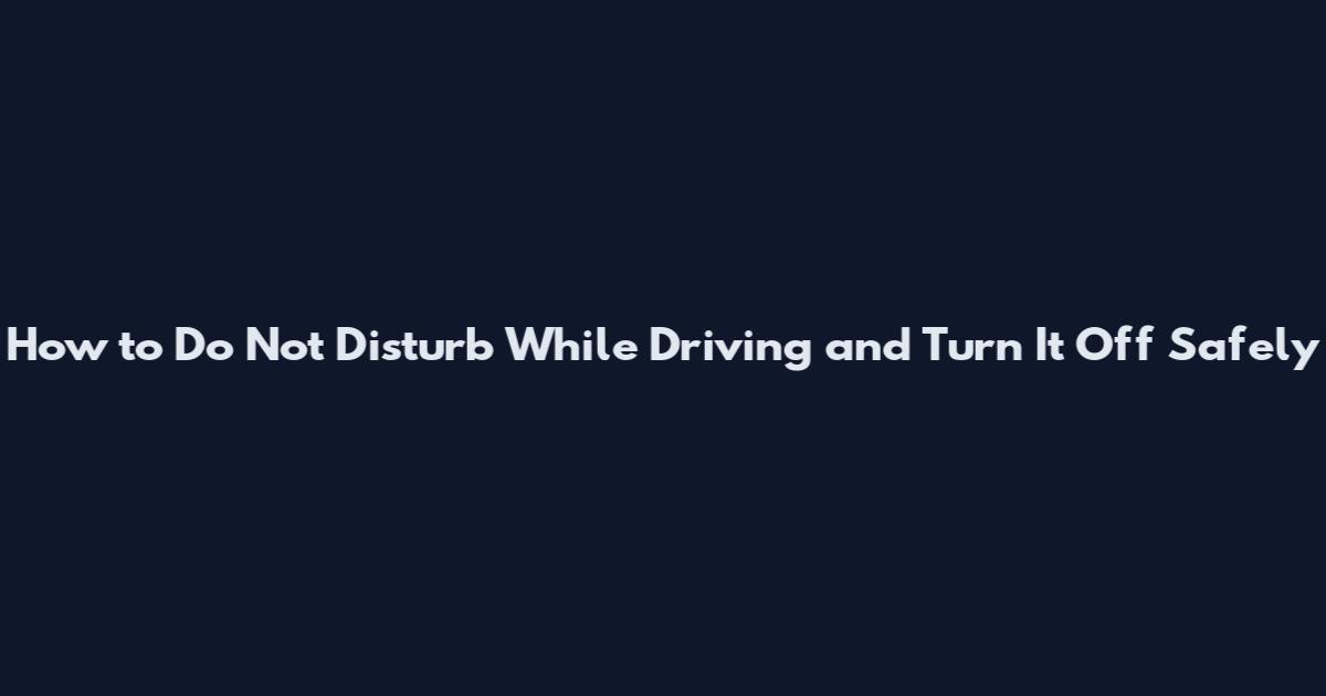 How to Do Not Disturb While Driving and Turn It Off Safely