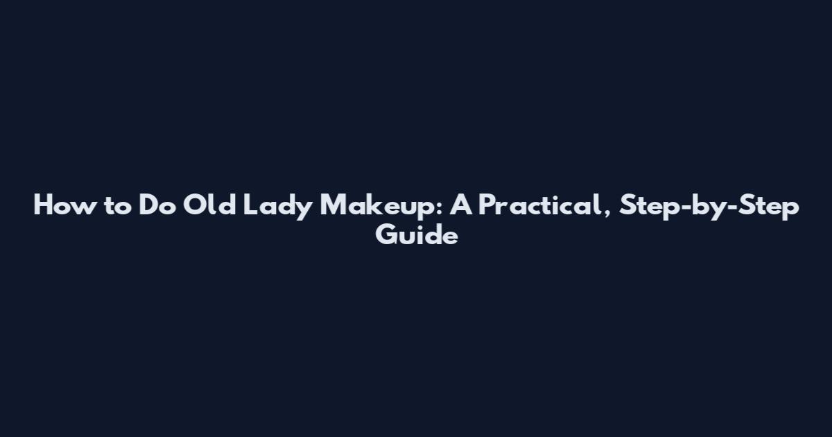 How to Do Old Lady Makeup: A Practical, Step-by-Step Guide