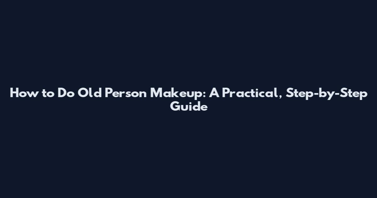 How to Do Old Person Makeup: A Practical, Step-by-Step Guide