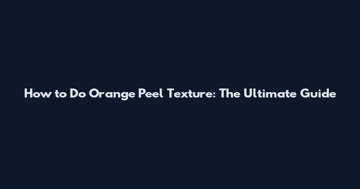 How to Do Orange Peel Texture: The Ultimate Guide
