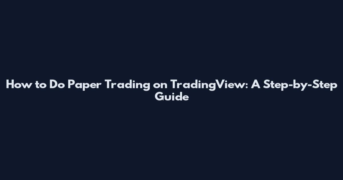 How to Do Paper Trading on TradingView: A Step-by-Step Guide