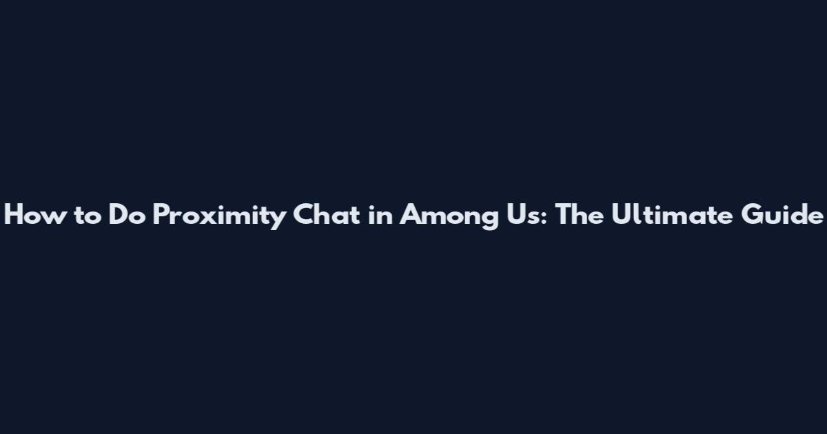 How to Do Proximity Chat in Among Us: The Ultimate Guide