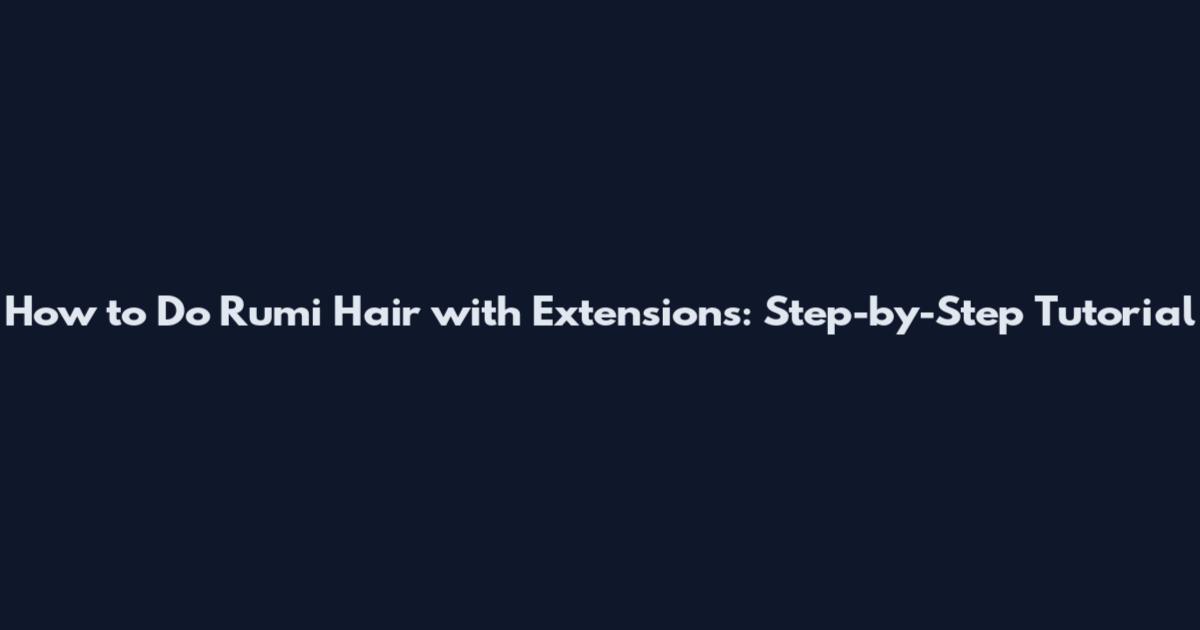 How to Do Rumi Hair with Extensions: Step-by-Step Tutorial
