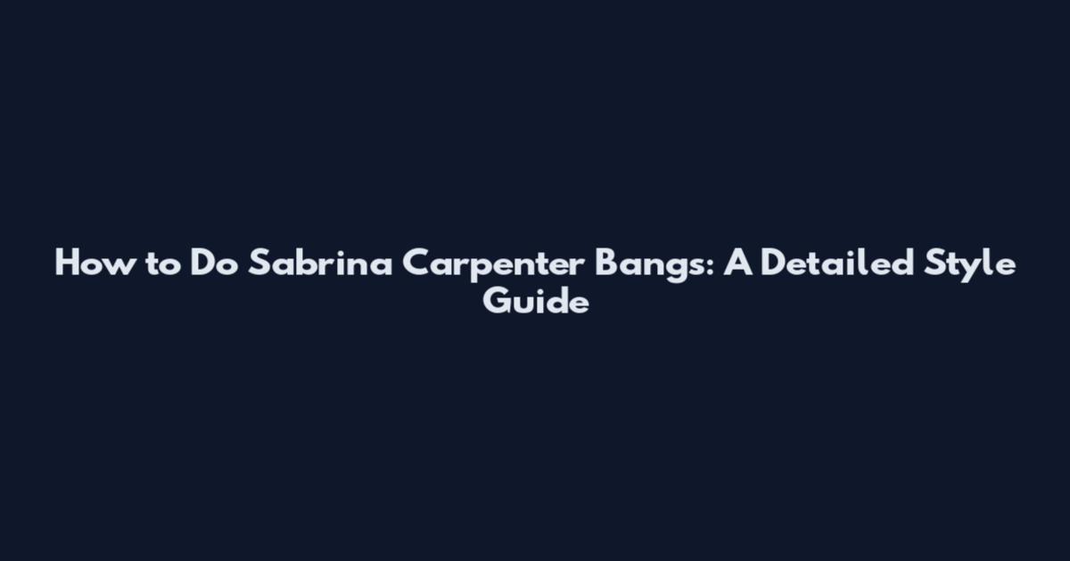 How to Do Sabrina Carpenter Bangs: A Detailed Style Guide