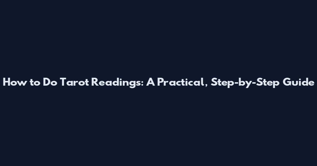 How to Do Tarot Readings: A Practical, Step-by-Step Guide