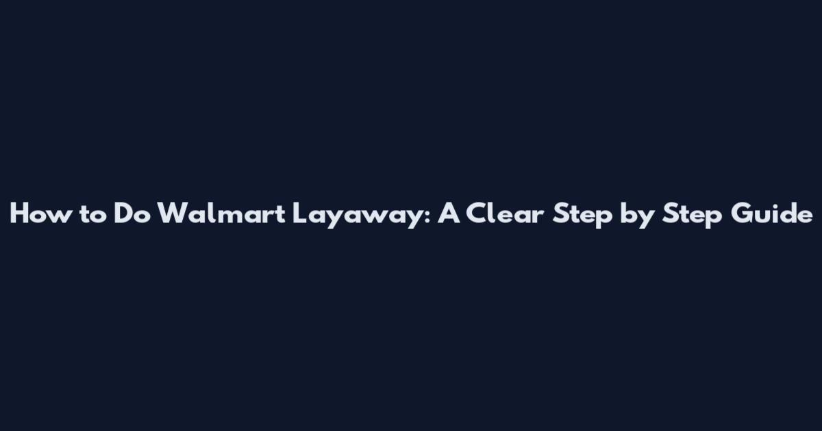 How to Do Walmart Layaway: A Clear Step by Step Guide