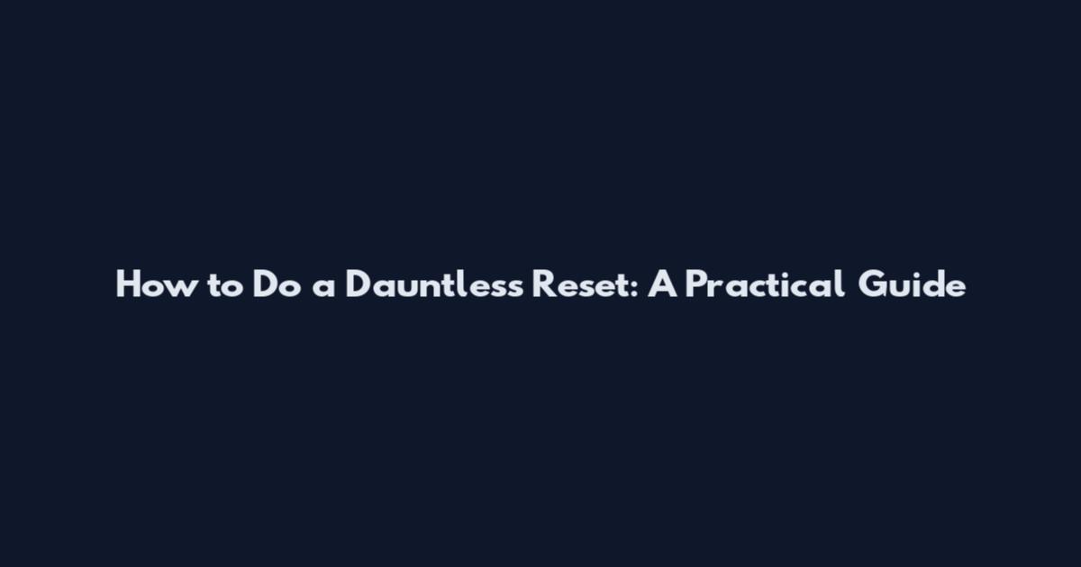 How to Do a Dauntless Reset: A Practical Guide