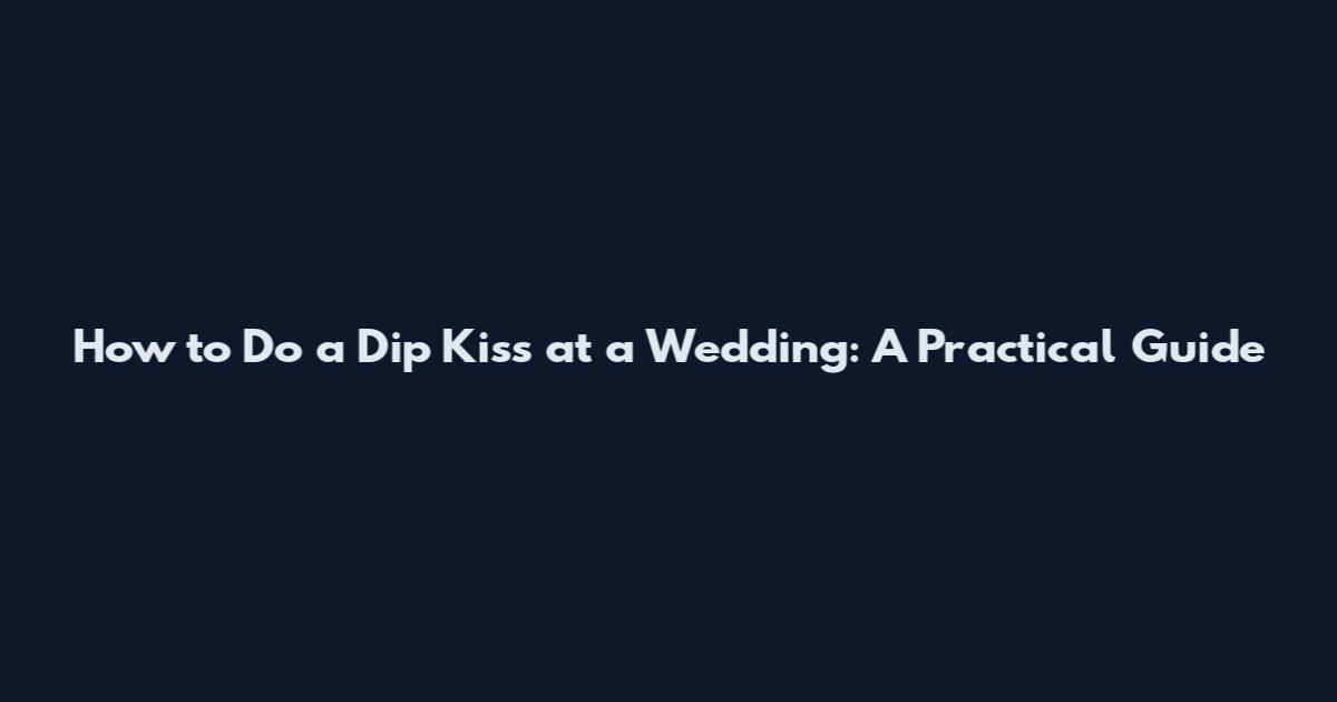 How to Do a Dip Kiss at a Wedding: A Practical Guide