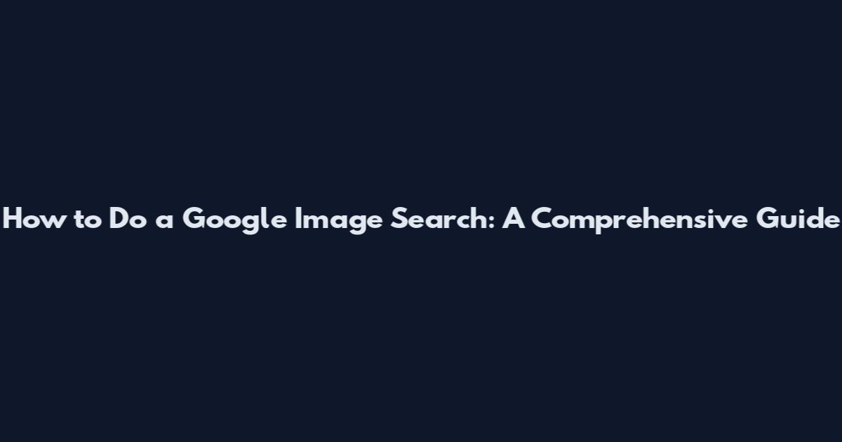How to Do a Google Image Search: A Comprehensive Guide